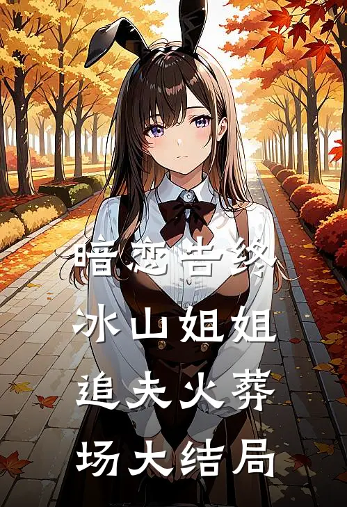 暗恋告终，冰山姐姐追夫火葬场大结局