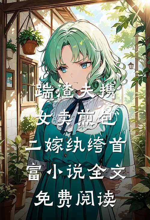踹渣夫携女卖煎包，二嫁纨绔首富小说全文免费阅读