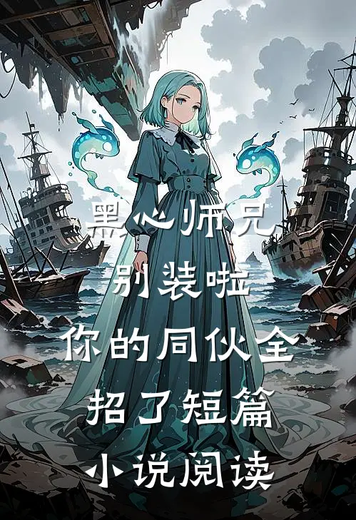 黑心师兄别装啦，你的同伙全招了短篇小说阅读