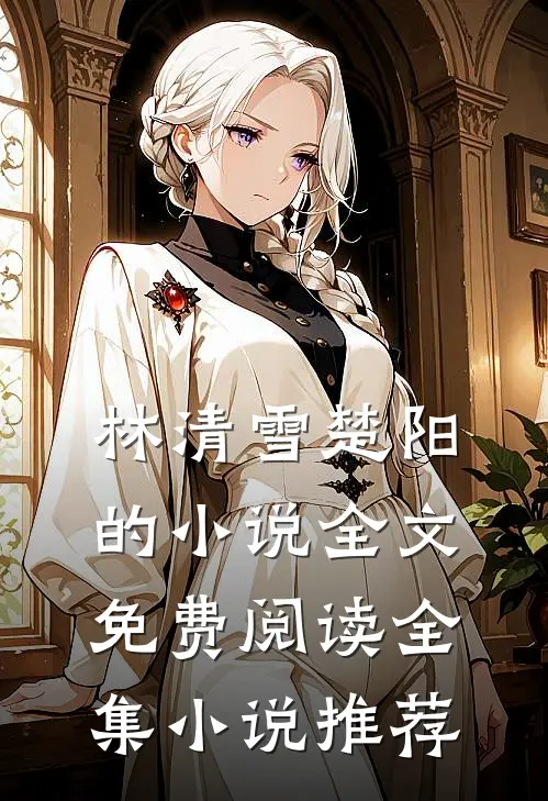 林清雪楚阳的小说全文免费阅读全集小说推荐