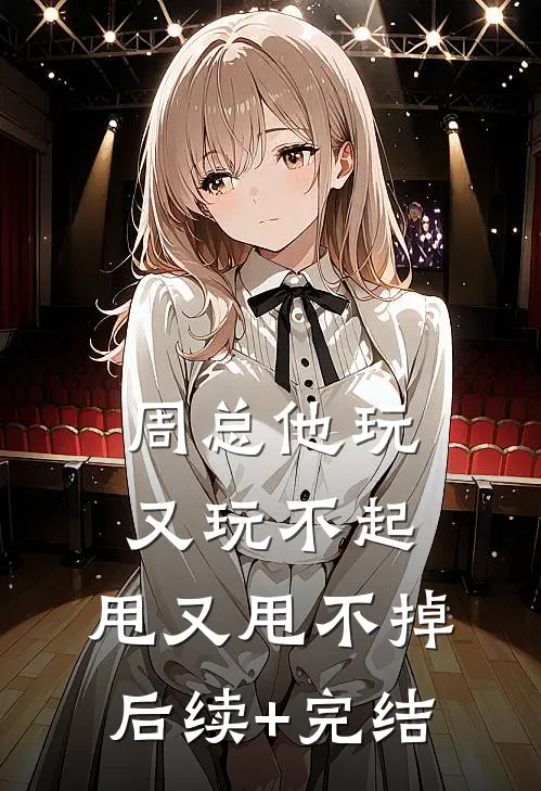 周总他玩又玩不起，甩又甩不掉后续+完结