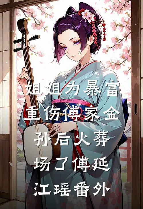 姐姐为暴富重伤傅家金孙后火葬场了傅延江瑶番外