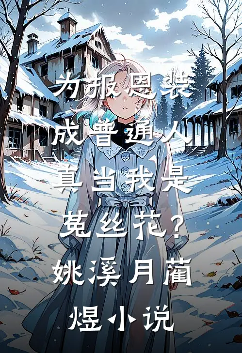 为报恩装成普通人，真当我是菟丝花？姚溪月蔺煜小说