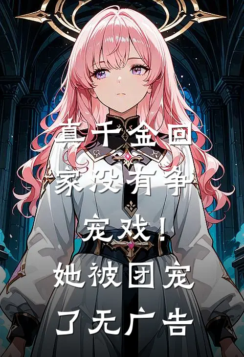真千金回家没有争宠戏！她被团宠了无广告