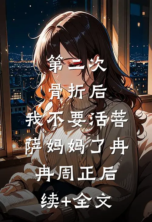 第二次骨折后，我不要活菩萨妈妈了冉冉周正后续+全文