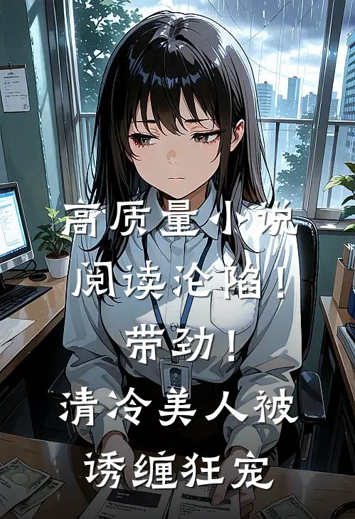 高质量小说阅读沦陷！带劲！清冷美人被诱缠狂宠