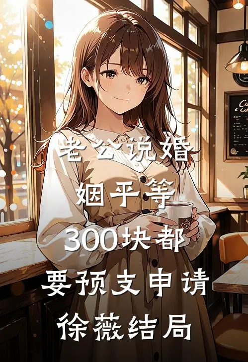 老公说婚姻平等，300块都要预支申请徐薇结局