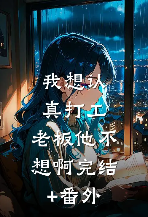 我想认真打工，老板他不想啊完结+番外