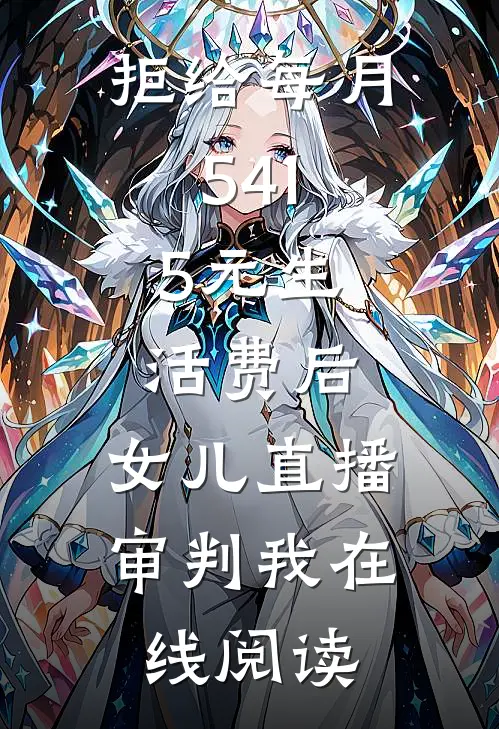 拒给每月541.5元生活费后，女儿直播审判我在线阅读