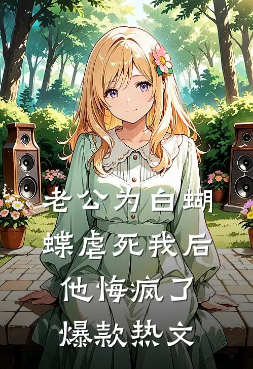 老公为白蝴蝶虐死我后他悔疯了爆款热文