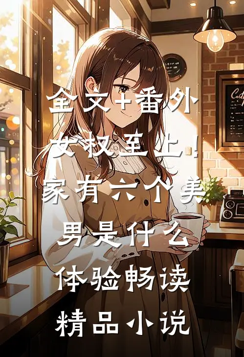 全文+番外女权至上！家有六个美男是什么体验畅读精品小说