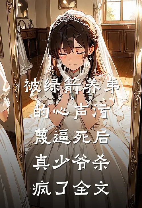 被绿箭养弟的心声污蔑逼死后，真少爷杀疯了全文