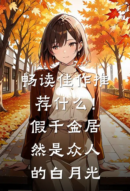 畅读佳作推荐什么！假千金居然是众人的白月光