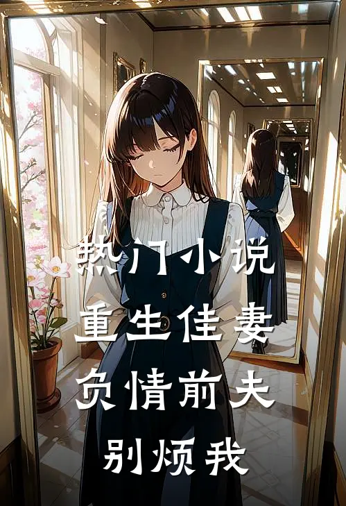 热门小说重生佳妻：负情前夫别烦我