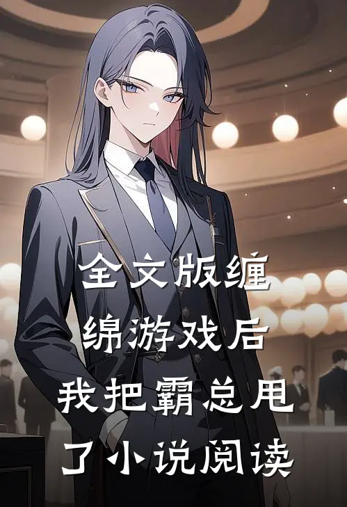 全文版缠绵游戏后，我把霸总甩了小说阅读