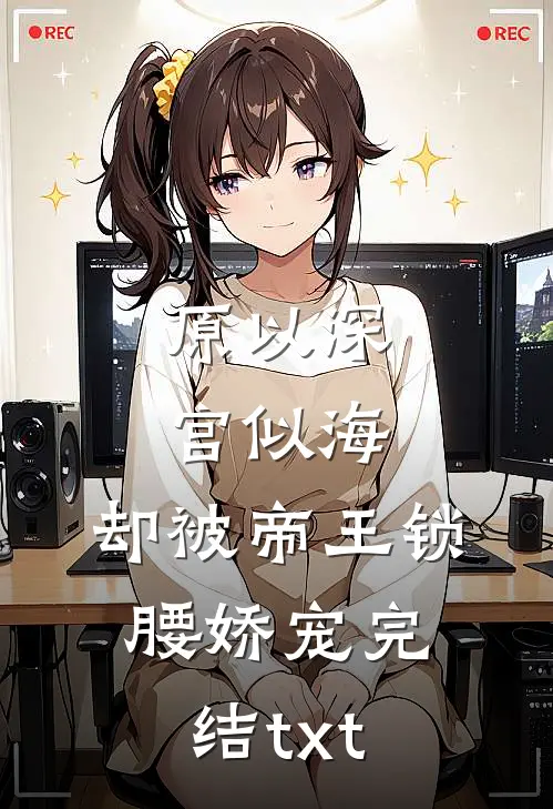 原以深宫似海，却被帝王锁腰娇宠完结txt