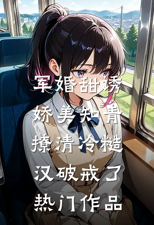 军婚甜诱：娇美知青撩清冷糙汉破戒了热门作品