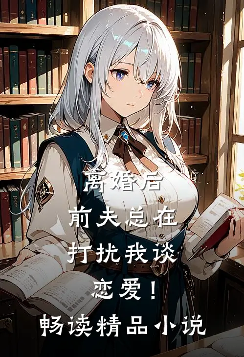 离婚后,前夫总在打扰我谈恋爱!畅读精品免费阅读