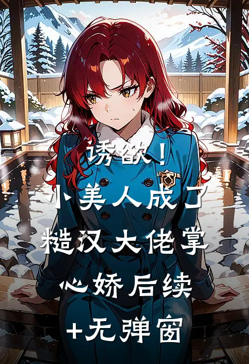 诱欲！小美人成了糙汉大佬掌心娇后续+无弹窗