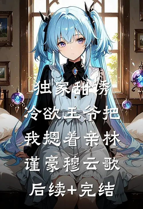 独家甜诱，冷欲王爷把我摁着亲林谨豪穆云歌后续+完结