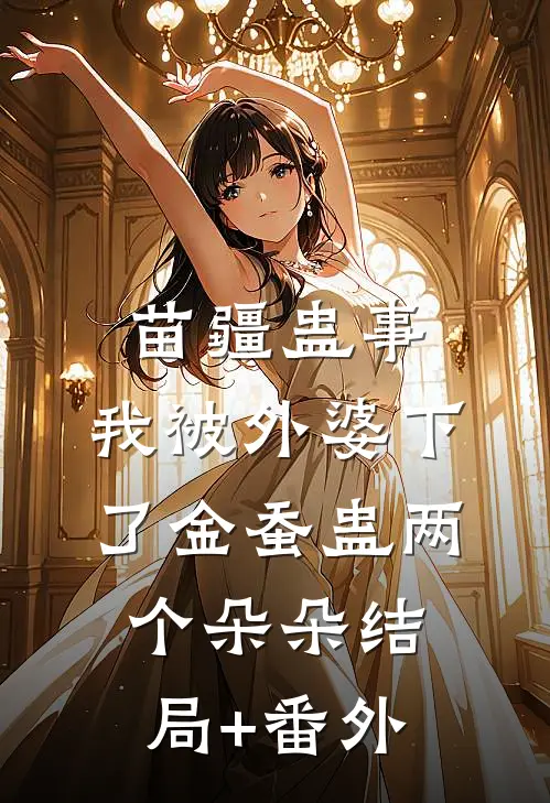 苗疆蛊事：我被外婆下了金蚕蛊-两个朵朵结局+番外