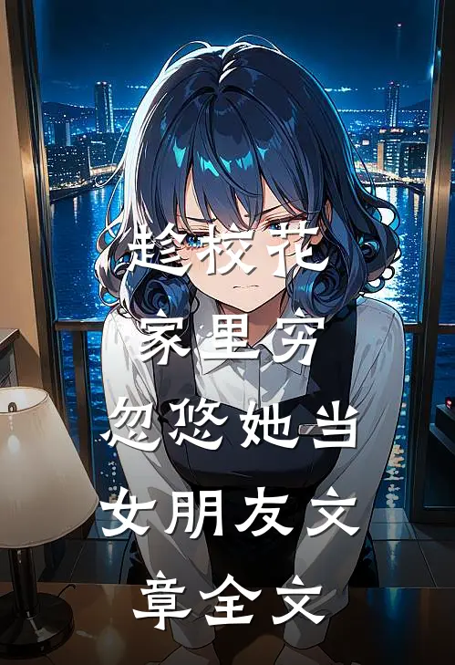趁校花家里穷，忽悠她当女朋友文章全文