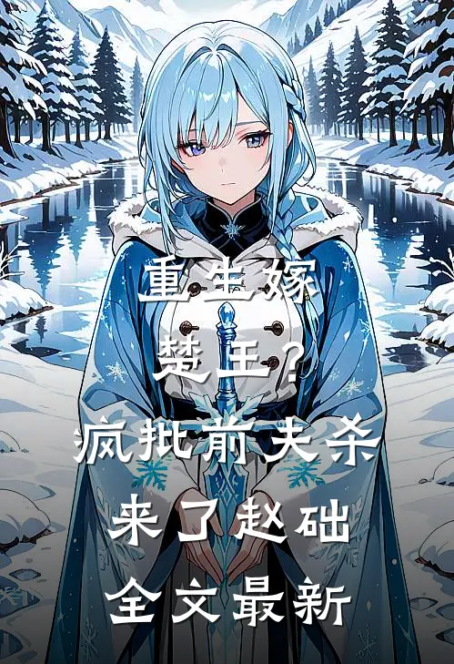重生嫁楚王？疯批前夫杀来了赵础全文最新