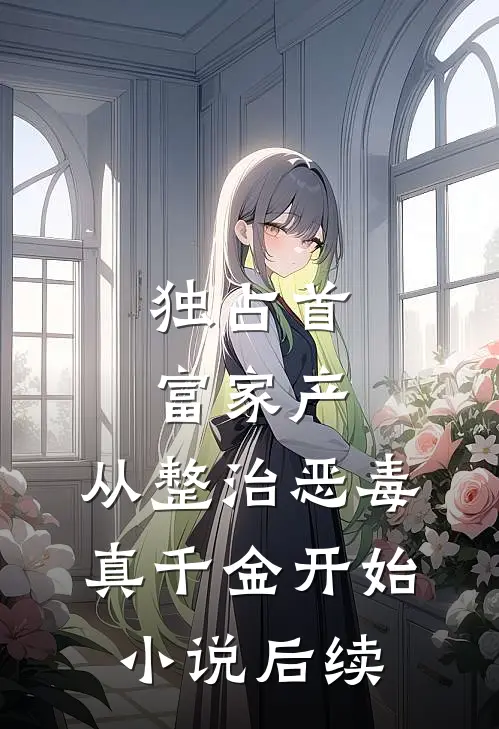 独占首富家产，从整治恶毒真千金开始小说后续