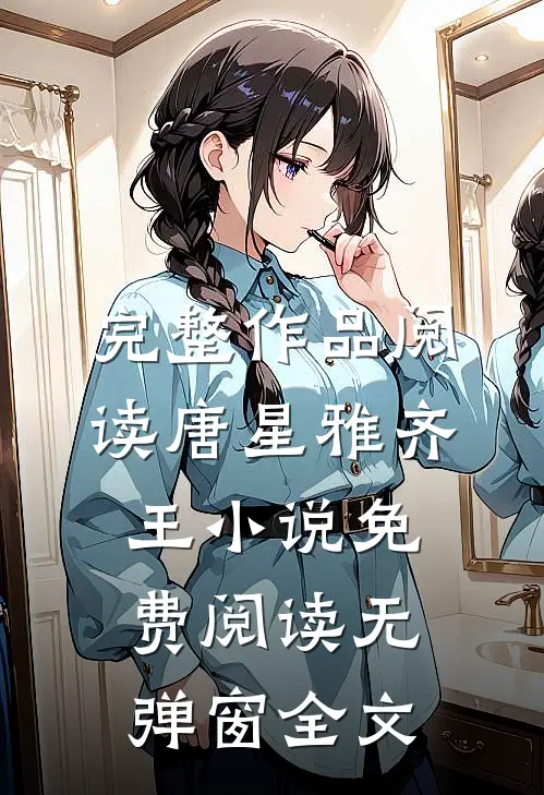 完整作品阅读唐星雅齐王小说免费阅读无弹窗全文