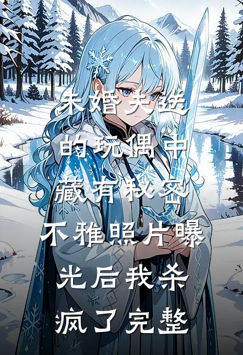 未婚夫送的玩偶中藏有秘密，不雅照片曝光后我杀疯了完整