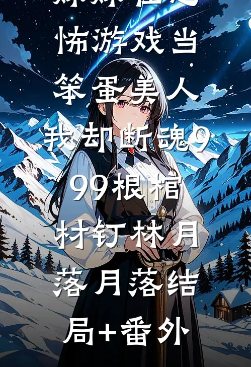 妹妹在恐怖游戏当笨蛋美人，我却断魂999根棺材钉林月落月落结局+番外