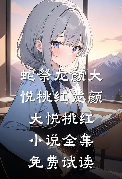 蛇祭龙颜大悦桃红龙颜大悦桃红小说全集免费试读