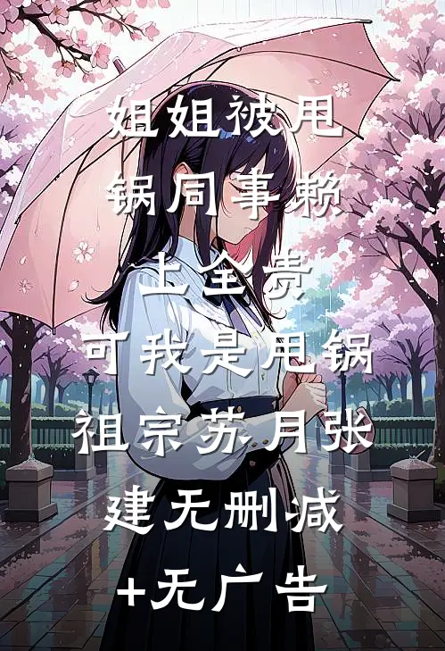 姐姐被甩锅同事赖上全责，可我是甩锅祖宗苏月张建无删减+无广告