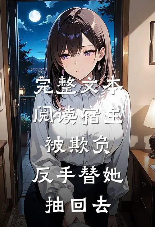 完整文本阅读宿主被欺负，反手替她抽回去