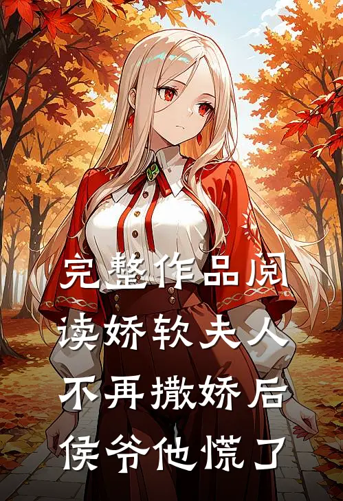 完整作品阅读娇软夫人不再撒娇后，侯爷他慌了