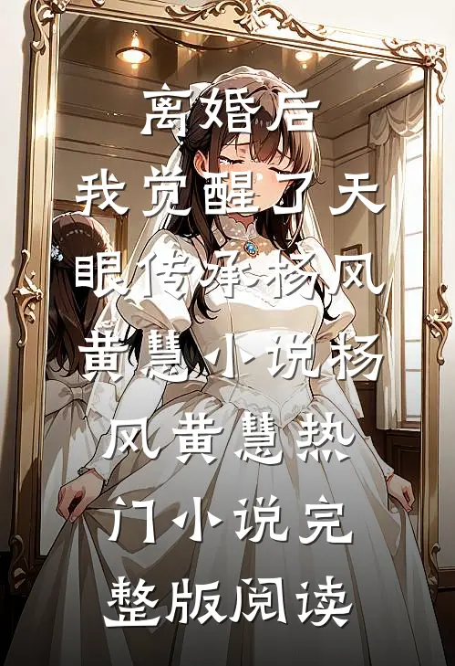 离婚后，我觉醒了天眼传承杨风黄慧小说杨风黄慧热门小说完整版阅读