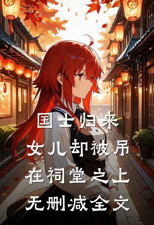 国士归来，女儿却被吊在祠堂之上无删减全文