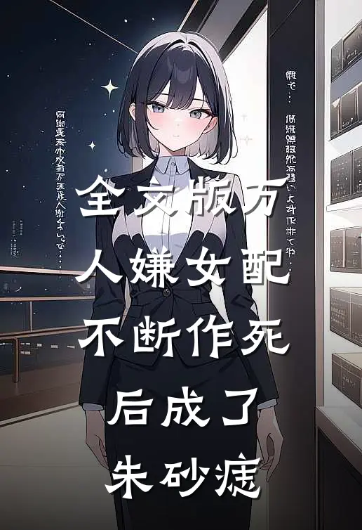 全文版万人嫌女配不断作死后成了朱砂痣