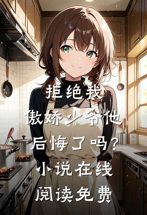 拒绝我，傲娇少爷他后悔了吗？小说在线阅读免费