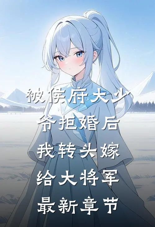 被侯府大少爷拒婚后，我转头嫁给大将军最新章节