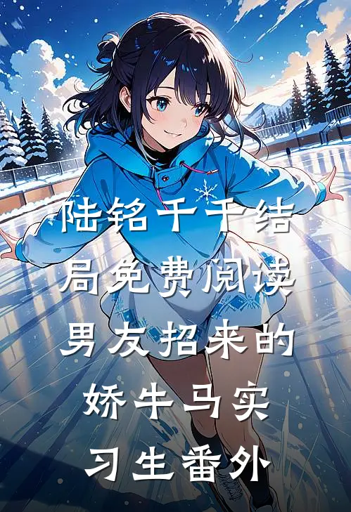 陆铭千千结局免费阅读男友招来的娇牛马实习生番外