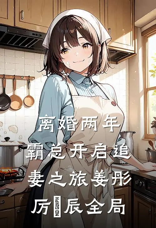离婚两年，霸总开启追妻之旅姜彤厉璟辰全局