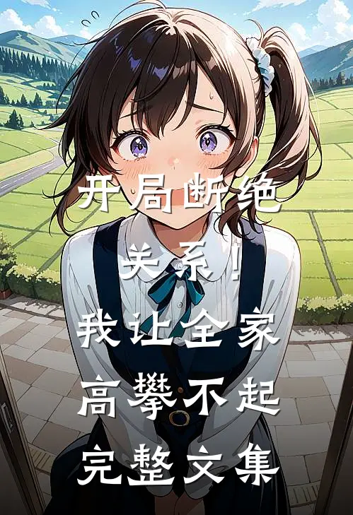 开局断绝关系！我让全家高攀不起完整文集
