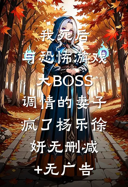 我死后，与恐怖游戏大BOSS调情的妻子疯了杨乐徐妍无删减+无广告