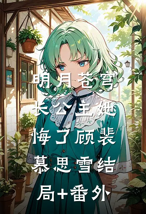 明月苍穹，长公主她悔了顾裴慕思雪结局+番外