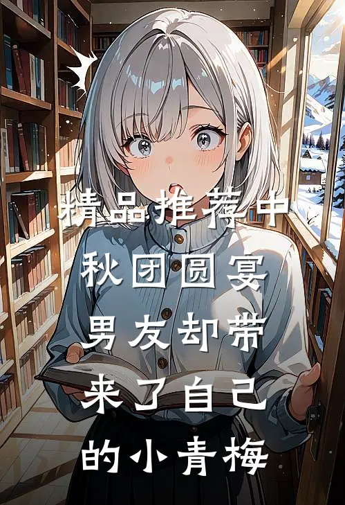 精品推荐中秋团圆宴，男友却带来了自己的小青梅