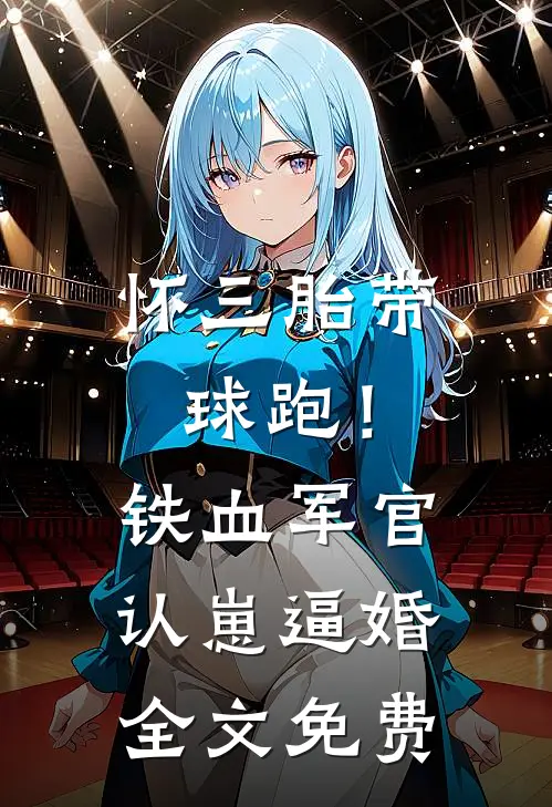 怀三胎带球跑！铁血军官认崽逼婚全文免费
