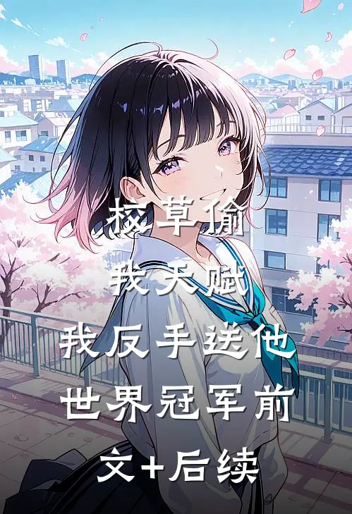 校草偷我天赋，我反手送他世界冠军前文+后续