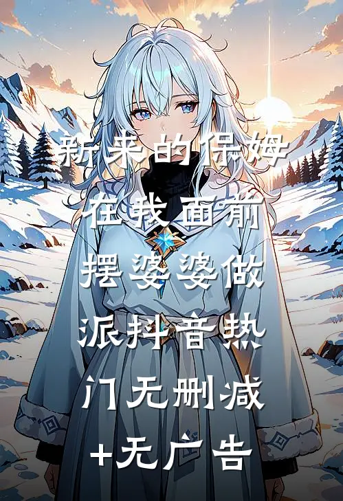 新来的保姆在我面前摆婆婆做派抖音热门无删减+无广告