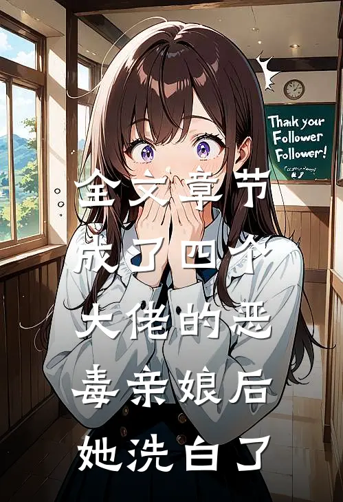 全文章节成了四个大佬的恶毒亲娘后，她洗白了